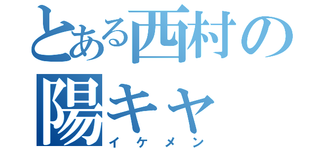 とある西村の陽キャ（イケメン）