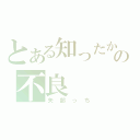 とある知ったかぶりの不良（矢部っち）