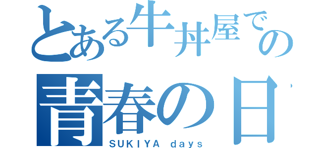 とある牛丼屋での青春の日々（ＳＵＫＩＹＡ ｄａｙｓ）