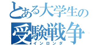 とある大学生の受験戦争（インロンダ）