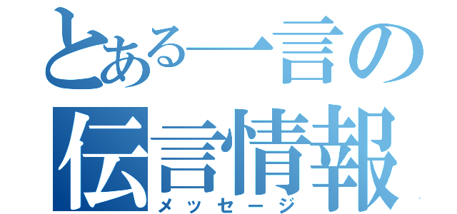 とある一言の伝言情報（メッセージ）