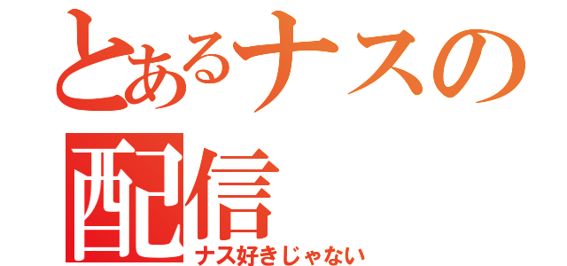 とあるナスの配信（ナス好きじゃない）