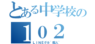 とある中学校の１０２（ＬＩＮＥグル~暇人~）