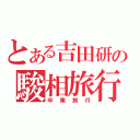 とある吉田研の駿相旅行（卒業旅行）