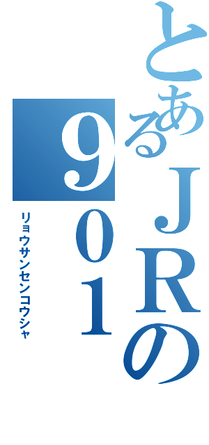 とあるＪＲの９０１（リョウサンセンコウシャ）