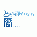 とある静かなの街（シーン・・・）