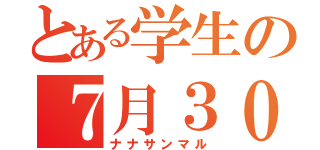 とある学生の７月３０日（ナナサンマル）