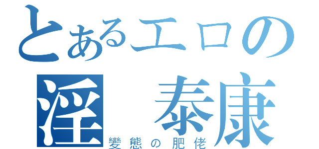 とあるエロの淫蟲泰康（變態の肥佬）