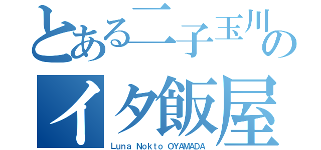 とある二子玉川のイタ飯屋（Ｌｕｎａ Ｎｏｋｔｏ ＯＹＡＭＡＤＡ）