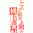 とある限界末期看護学生の桃色部屋（ピンクルーム）