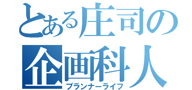 とある庄司の企画科人生（プランナーライフ）