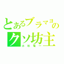 とあるブラマヨのクソ坊主（小杉竜一）