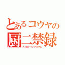 とあるコウヤの厨二禁録（フォビドゥンアルバム）