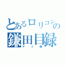 とあるロリコンの鎌田目録（マゾ魂）