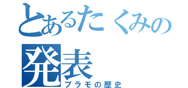 とあるたくみの発表（プラモの歴史）