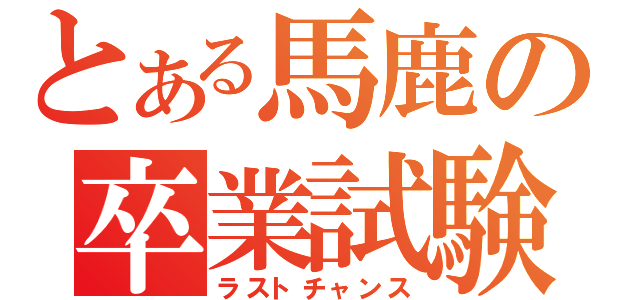 とある馬鹿の卒業試験（ラストチャンス）