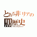 とある非リアの黒歴史（ブラックヒストリー）