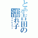 とある吉田の濡れ子（ドエムミワソ）