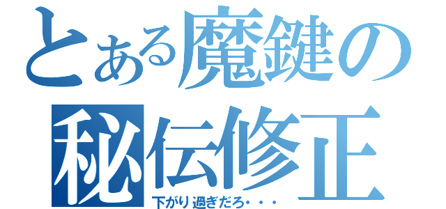 とある魔鍵の秘伝修正（下がり過ぎだろ・・・）