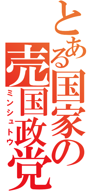 とある国家の売国政党（ミンシュトウ）