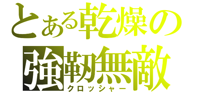 とある乾燥の強靭無敵（クロッシャー）