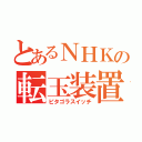 とあるＮＨＫの転玉装置（ピタゴラスイッチ）