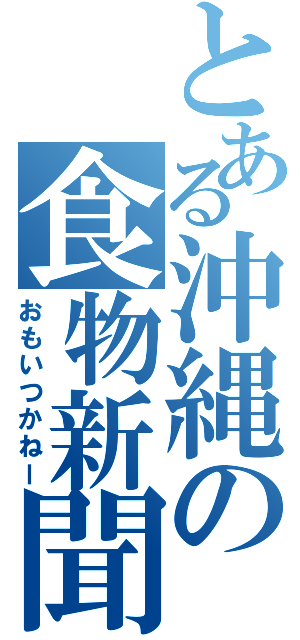 とある沖縄の食物新聞（おもいつかねー）