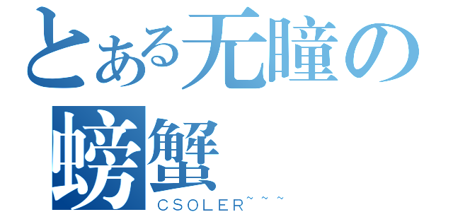 とある无瞳の螃蟹（ＣＳＯＬＥＲ~~~）