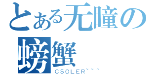 とある无瞳の螃蟹（ＣＳＯＬＥＲ~~~）