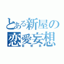 とある新屋の恋愛妄想（妄想男）