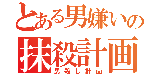 とある男嫌いの抹殺計画（男殺し計画）