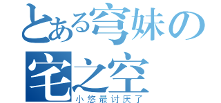 とある穹妹の宅之空（小悠最讨厌了）