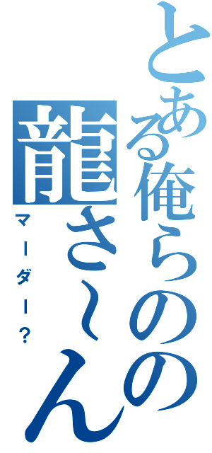 とある俺らのの龍さ～ん（マーダー？）