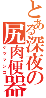 とある深夜の尻肉便器（ケツマンコ）