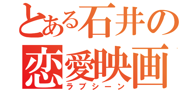 とある石井の恋愛映画（ラブシーン）