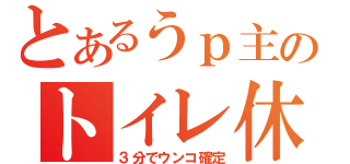 とあるうｐ主のトイレ休憩（３分でウンコ確定）