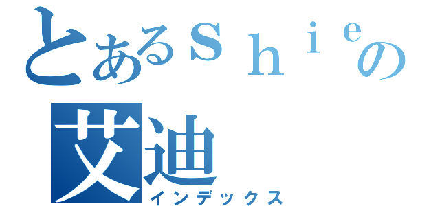 とあるｓｈｉｅｋ爱の艾迪（インデックス）