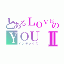 とあるＬＯＶＥのＹＯＵⅡ（インデックス）