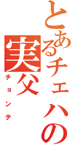 とあるチェハの実父（チョンテ）