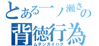 とある一ノ瀬さんの背徳行為（ムダンガイハク）