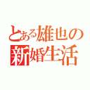 とある雄也の新婚生活（）