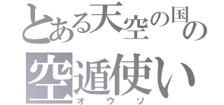 とある天空の国の空遁使い（オウソ）