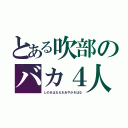 とある吹部のバカ４人（しの＆はなえ＆あやか＆はな）