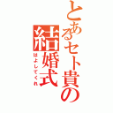 とあるセト貴の結婚式（はよしてくれ）