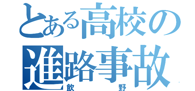 とある高校の進路事故（飲野）