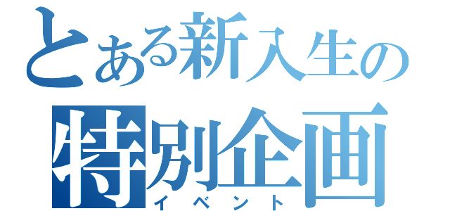 とある新入生の特別企画（イベント）