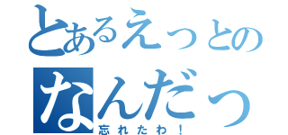 とあるえっとのなんだっけ（忘れたわ！）