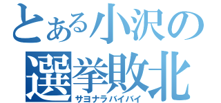 とある小沢の選挙敗北（サヨナラバイバイ）