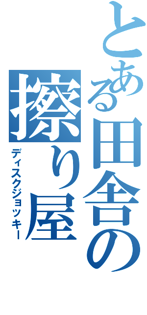 とある田舎の擦り屋（ディスクジョッキー）