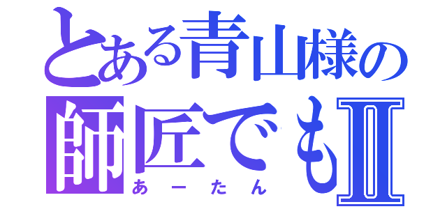 とある青山様の師匠でもあり、妻でもあるⅡ（あーたん）